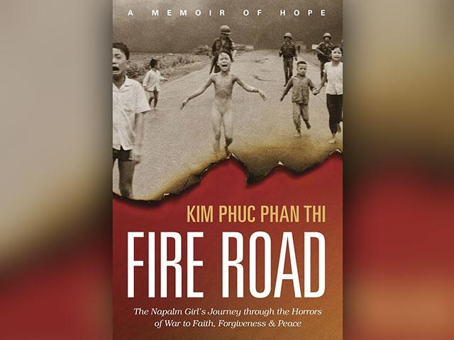 Fire Road: The Napalm Girl&#039;s Journey through the Horrors of War to Faith, Forgiveness &amp; Peace
