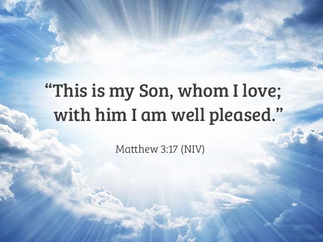 This is my Son, whom I love; with Him I am well pleased. Matthew 3:17