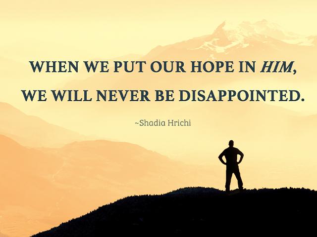 When we put our trust in Him, we will never be disappointed. ~Shadia Hrichi