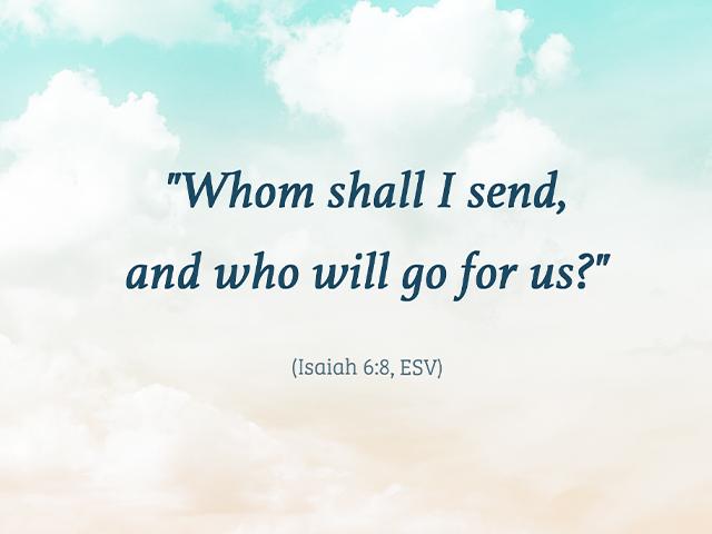 Whom shall I send, and who will go for us? Isaiah 6:8 
