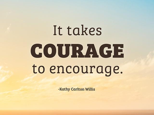 It takes COURAGE to encourage