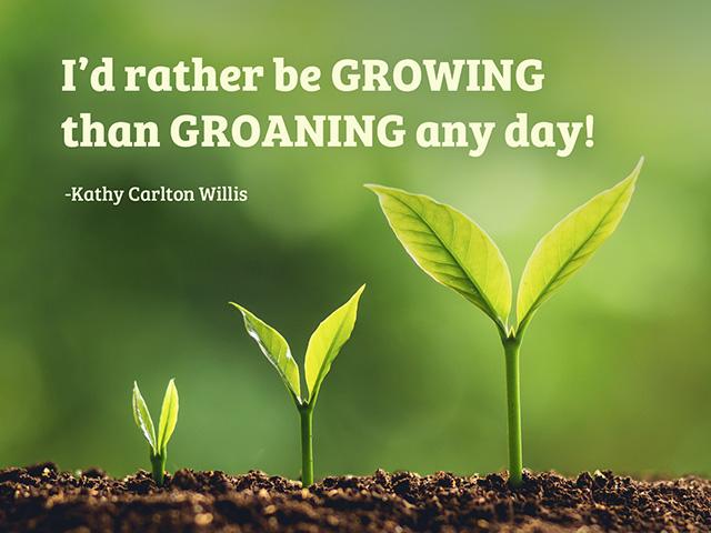 I would rather be growing than groaning any day