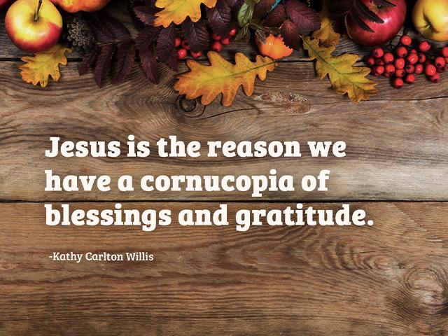 Jesus is the reason we have a cornucopia of blessings and gratitude