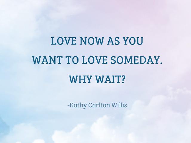Love now as you want to love someday. Why wait?