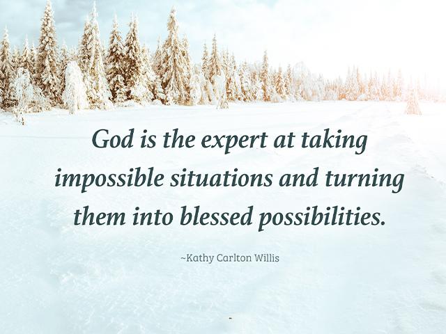 God is the expert at taking impossible situations and turning them into blessed possibilities.