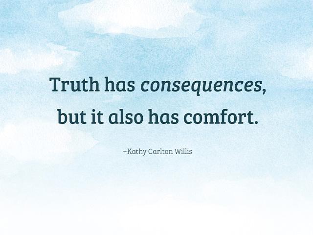 Truth has consequences, but it also has comfort. ~Kathy Carlton Willis