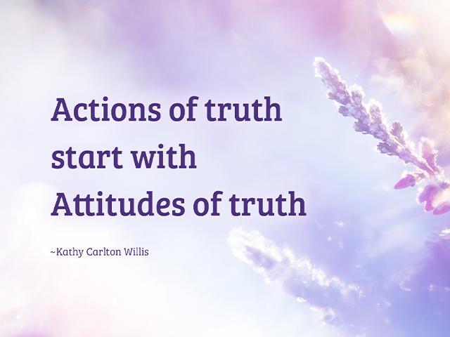 Actions of truth start with attitudes of truth -Kathy Carlton Willis